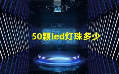 50颗led灯珠多少v LeD灯珠一个多少瓦